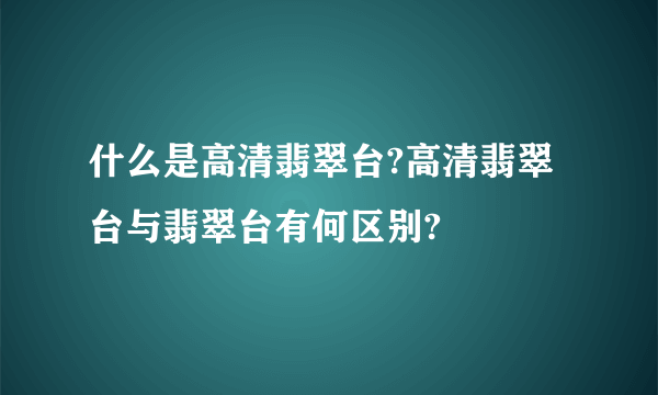 什么是高清翡翠台?高清翡翠台与翡翠台有何区别?