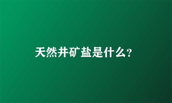 天然井矿盐是什么？