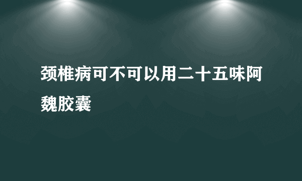 颈椎病可不可以用二十五味阿魏胶囊