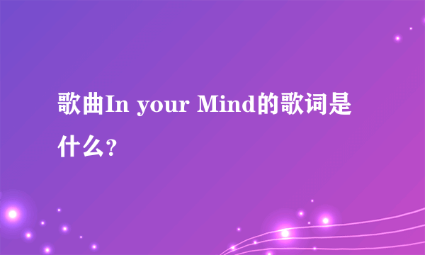 歌曲In your Mind的歌词是什么？