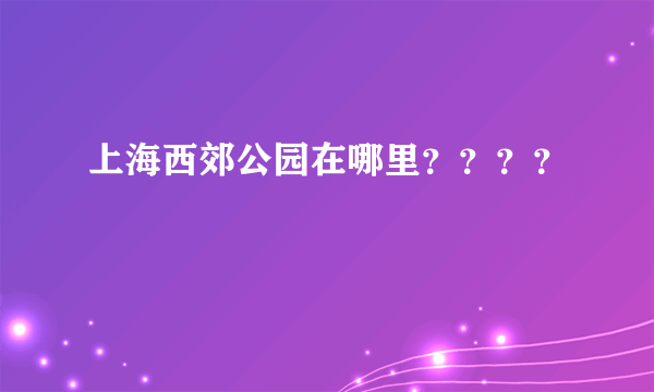 上海西郊公园在哪里？？？？