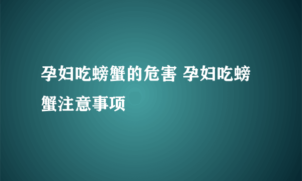 孕妇吃螃蟹的危害 孕妇吃螃蟹注意事项