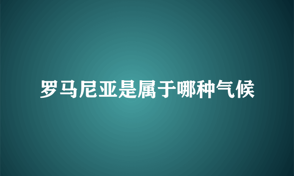 罗马尼亚是属于哪种气候