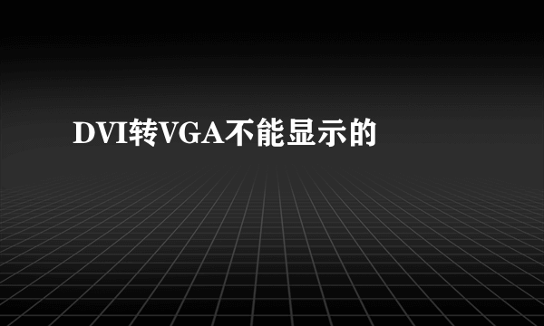 DVI转VGA不能显示的問題