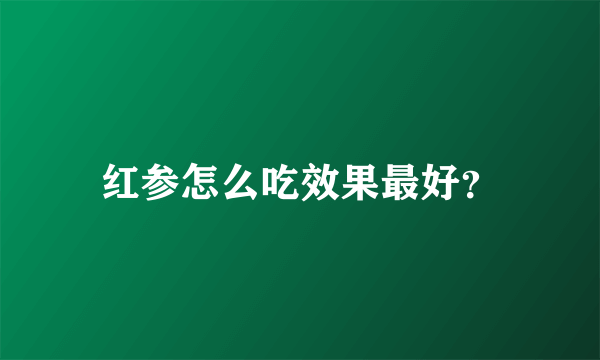 红参怎么吃效果最好？