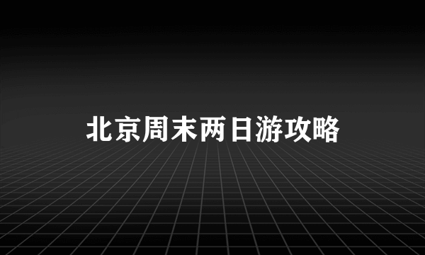 北京周末两日游攻略