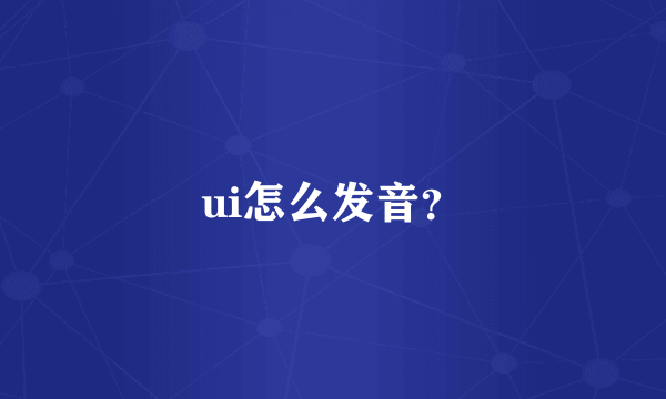 ui怎么发音？