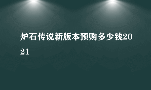 炉石传说新版本预购多少钱2021