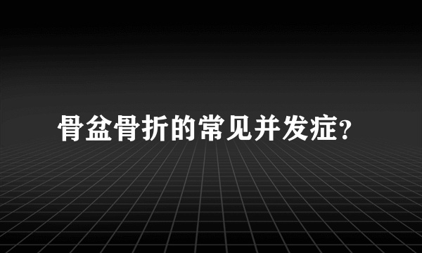 骨盆骨折的常见并发症？