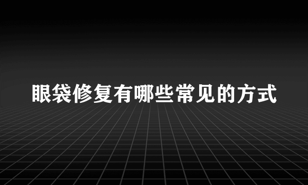 眼袋修复有哪些常见的方式