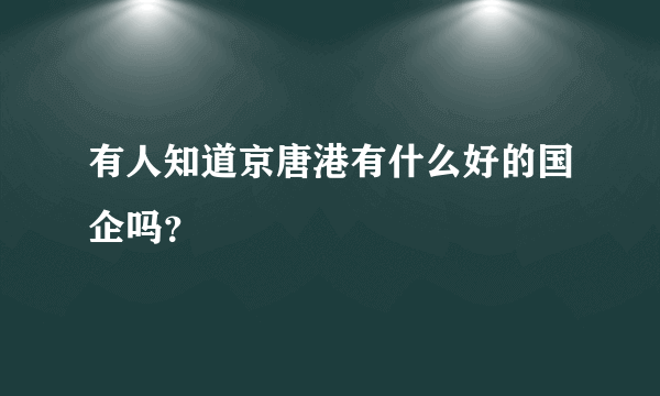 有人知道京唐港有什么好的国企吗？