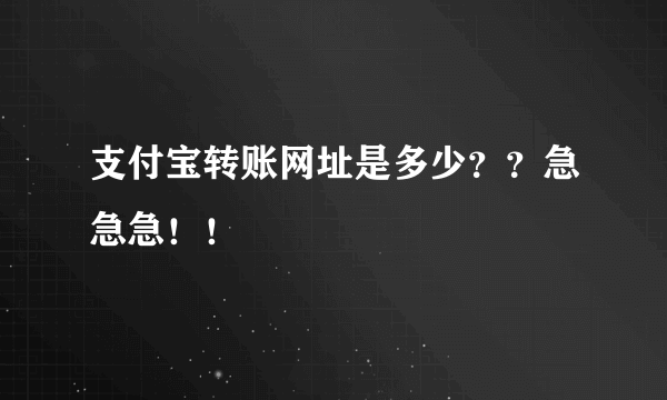 支付宝转账网址是多少？？急急急！！