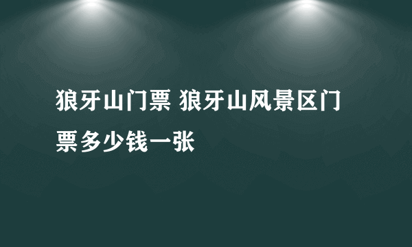 狼牙山门票 狼牙山风景区门票多少钱一张