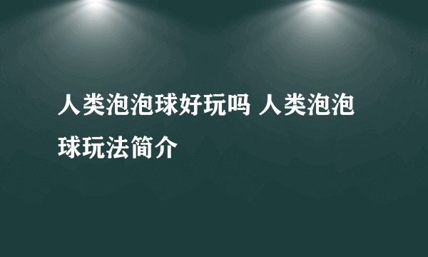 人类泡泡球好玩吗 人类泡泡球玩法简介