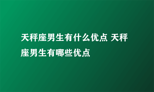 天秤座男生有什么优点 天秤座男生有哪些优点