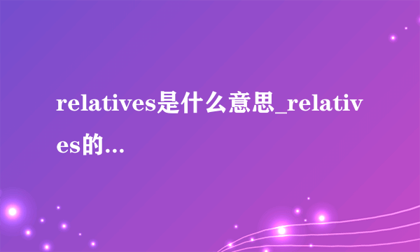 relatives是什么意思_relatives的中文翻译_相关例句