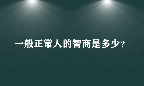 一般正常人的智商是多少？