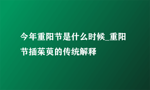 今年重阳节是什么时候_重阳节插茱萸的传统解释