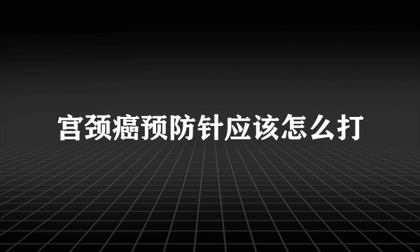 宫颈癌预防针应该怎么打