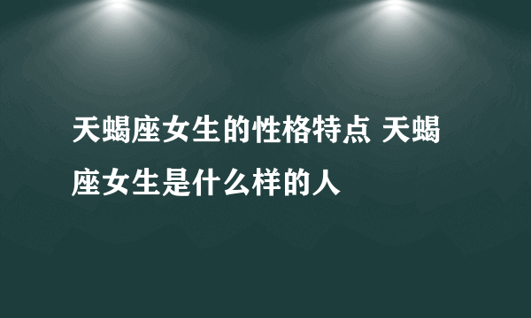 天蝎座女生的性格特点 天蝎座女生是什么样的人