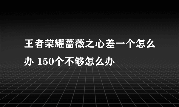 王者荣耀蔷薇之心差一个怎么办 150个不够怎么办