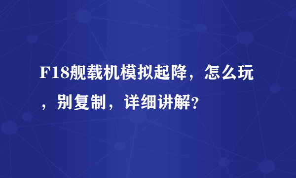 F18舰载机模拟起降，怎么玩，别复制，详细讲解？