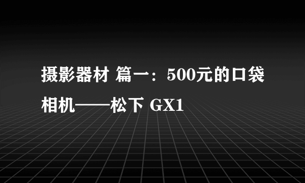 摄影器材 篇一：500元的口袋相机——松下 GX1