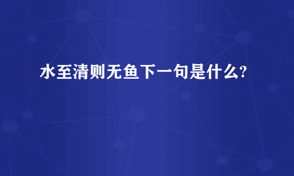 水至清则无鱼下一句是什么?