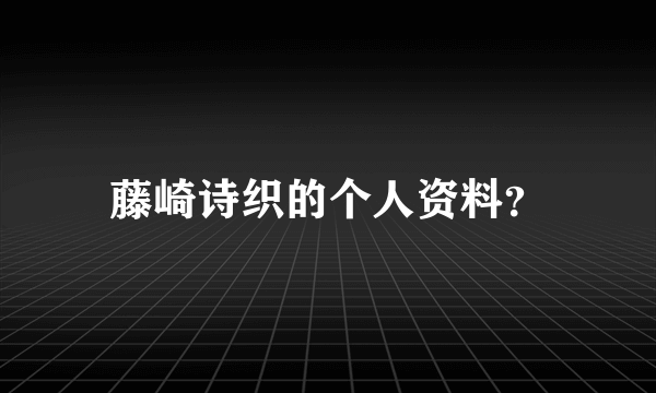 藤崎诗织的个人资料？