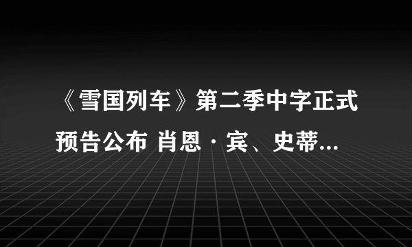 《雪国列车》第二季中字正式预告公布 肖恩·宾、史蒂芬·奥格等出镜