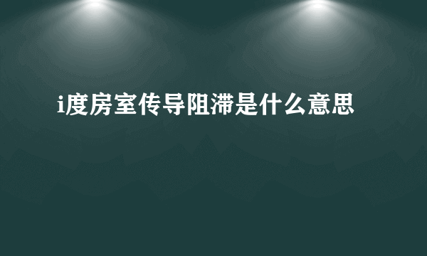 i度房室传导阻滞是什么意思