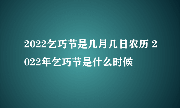 2022乞巧节是几月几日农历 2022年乞巧节是什么时候