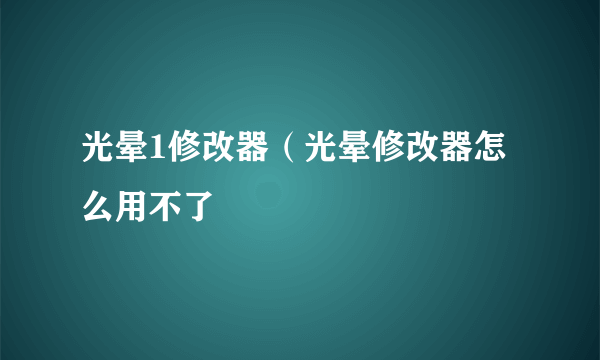 光晕1修改器（光晕修改器怎么用不了