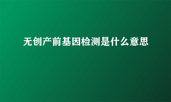 无创产前基因检测是什么意思