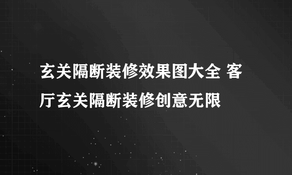 玄关隔断装修效果图大全 客厅玄关隔断装修创意无限