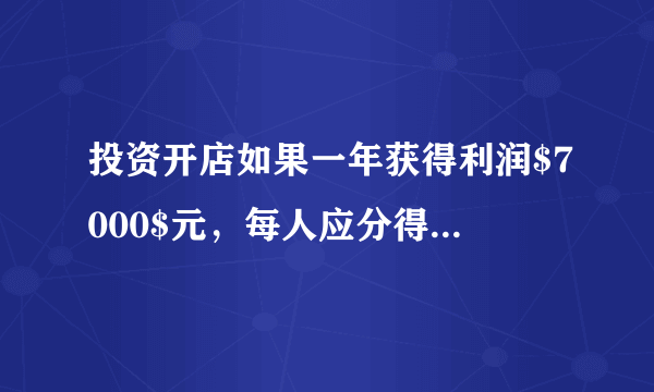 投资开店如果一年获得利润$7000$元，每人应分得多少元？