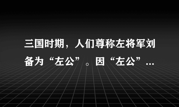 三国时期，人们尊称左将军刘备为“左公”。因“左公”在当地安营扎寨而得名的是