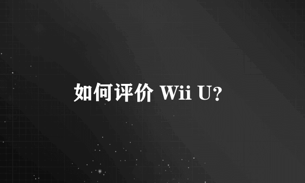 如何评价 Wii U？