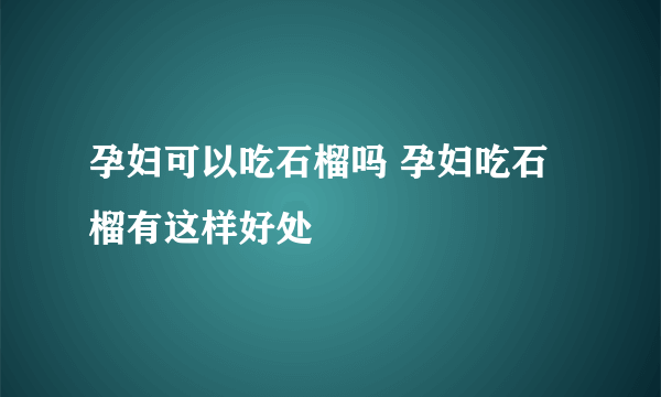 孕妇可以吃石榴吗 孕妇吃石榴有这样好处