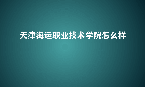 天津海运职业技术学院怎么样