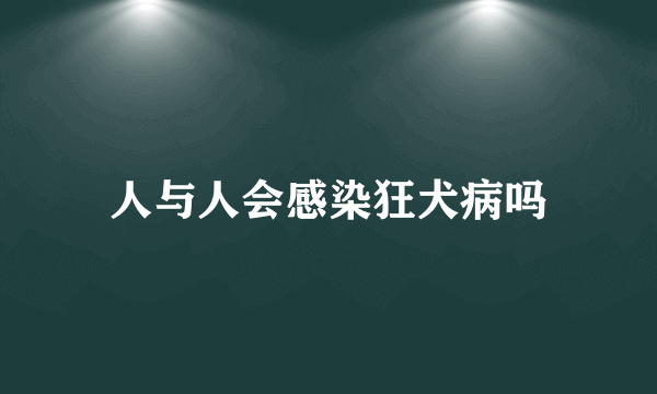 人与人会感染狂犬病吗