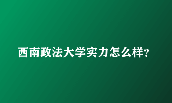 西南政法大学实力怎么样？