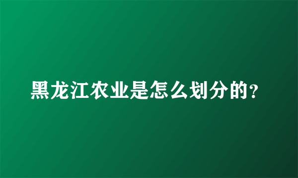 黑龙江农业是怎么划分的？