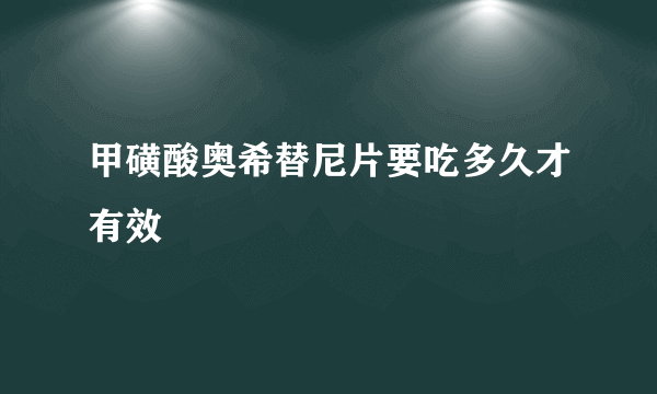 甲磺酸奥希替尼片要吃多久才有效