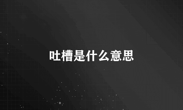 吐槽是什么意思