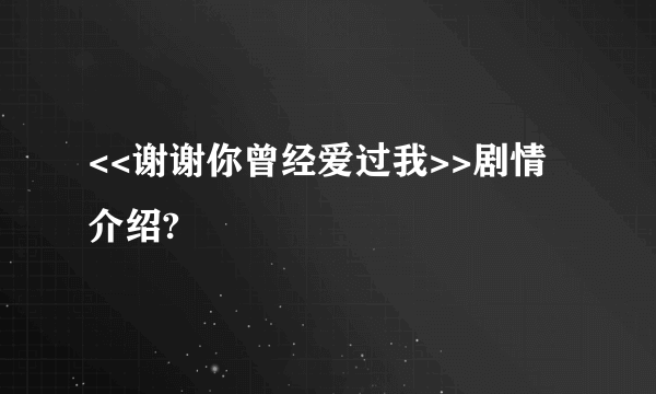 <<谢谢你曾经爱过我>>剧情介绍?