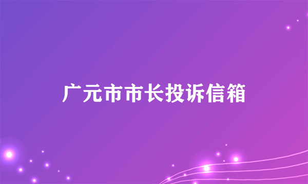 广元市市长投诉信箱