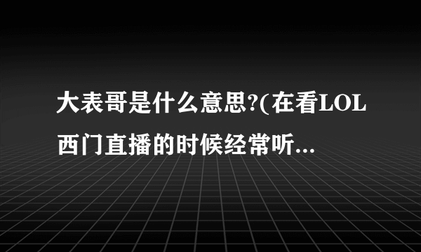 大表哥是什么意思?(在看LOL西门直播的时候经常听见他惊呼：“大表哥！”，请问大表哥啥意思）