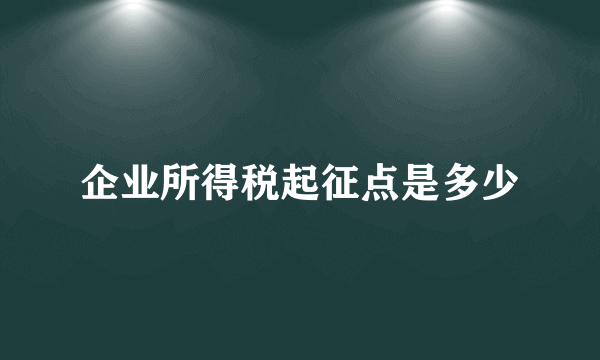 企业所得税起征点是多少