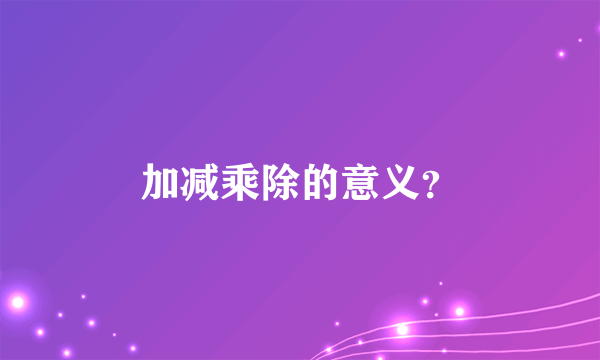 加减乘除的意义？